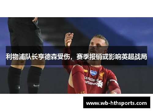利物浦队长亨德森受伤，赛季报销或影响英超战局