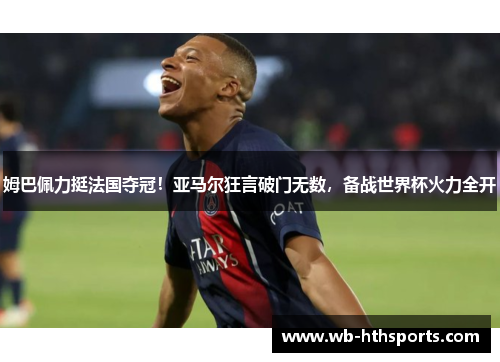 姆巴佩力挺法国夺冠！亚马尔狂言破门无数，备战世界杯火力全开