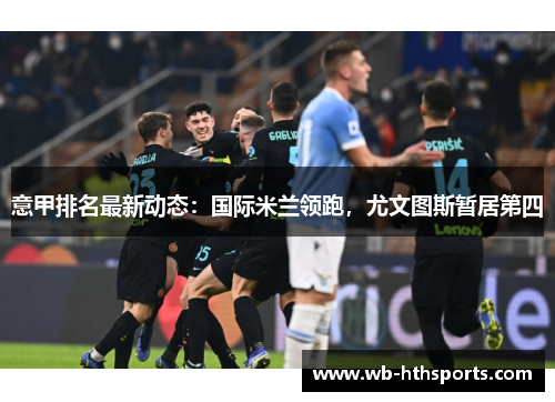 意甲排名最新动态：国际米兰领跑，尤文图斯暂居第四