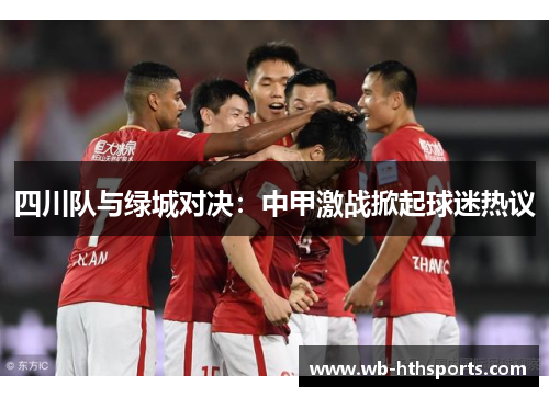 四川队与绿城对决：中甲激战掀起球迷热议
