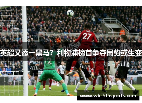 英超又添一黑马？利物浦榜首争夺局势或生变