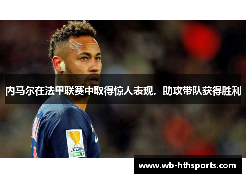 内马尔在法甲联赛中取得惊人表现，助攻带队获得胜利