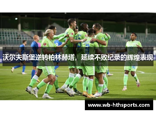 沃尔夫斯堡逆转柏林赫塔，延续不败纪录的辉煌表现