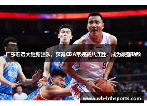 广东宏远大胜新疆队，获得CBA常规赛八连胜，成为豪强劲敌