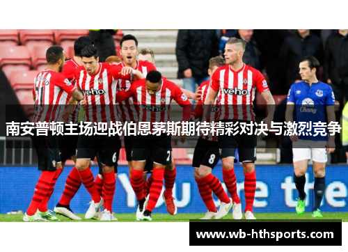 南安普顿主场迎战伯恩茅斯期待精彩对决与激烈竞争