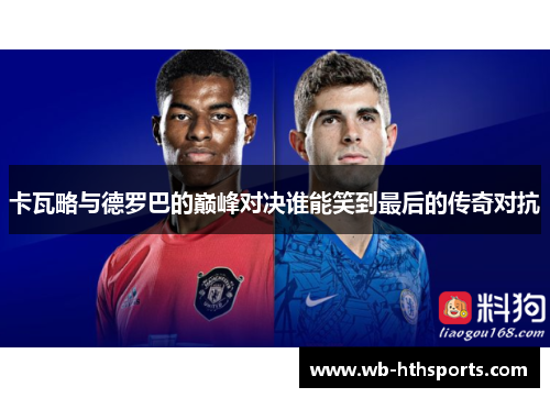卡瓦略与德罗巴的巅峰对决谁能笑到最后的传奇对抗