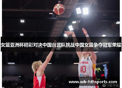 女篮亚洲杯精彩对决中国台北队挑战中国女篮争夺冠军荣耀