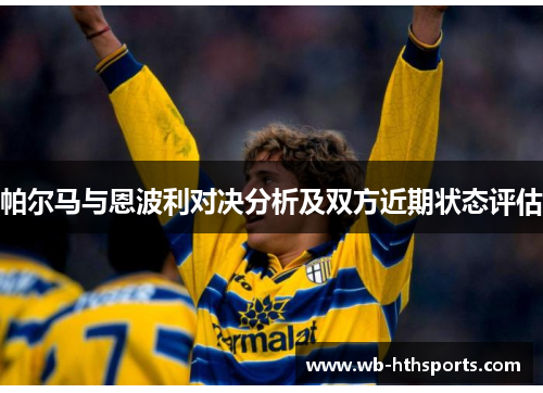 帕尔马与恩波利对决分析及双方近期状态评估
