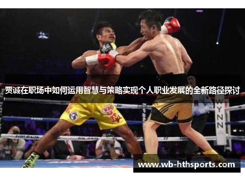贾诚在职场中如何运用智慧与策略实现个人职业发展的全新路径探讨