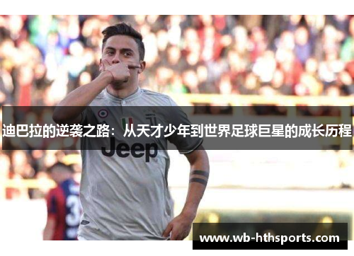 迪巴拉的逆袭之路：从天才少年到世界足球巨星的成长历程