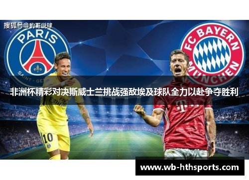 非洲杯精彩对决斯威士兰挑战强敌埃及球队全力以赴争夺胜利