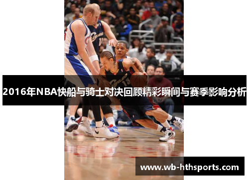 2016年NBA快船与骑士对决回顾精彩瞬间与赛季影响分析 2016年NBA快船与骑士对决回顾精彩瞬间与赛季影响分析