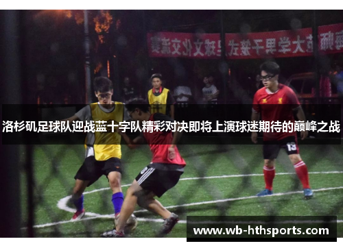 洛杉矶足球队迎战蓝十字队精彩对决即将上演球迷期待的巅峰之战