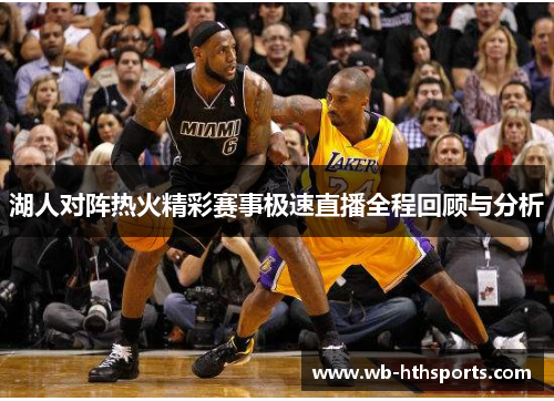 湖人对阵热火精彩赛事极速直播全程回顾与分析