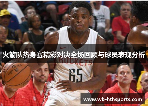 火箭队热身赛精彩对决全场回顾与球员表现分析
